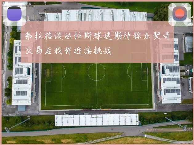 弗拉格谈达拉斯球迷期待称东契奇交易后我将迎接挑战