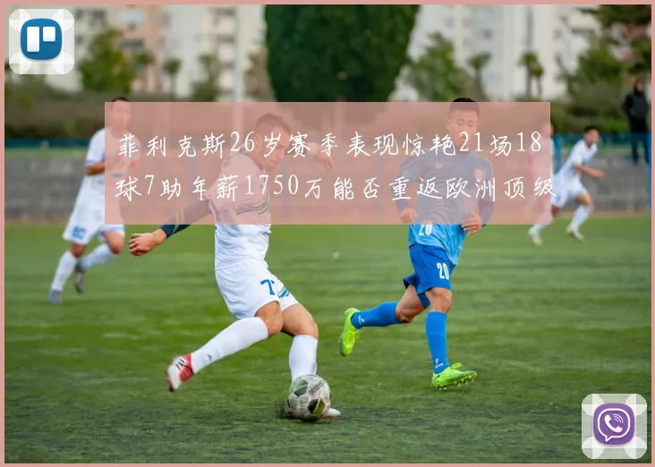 菲利克斯26岁赛季表现惊艳21场18球7助年薪1750万能否重返欧洲顶级联赛