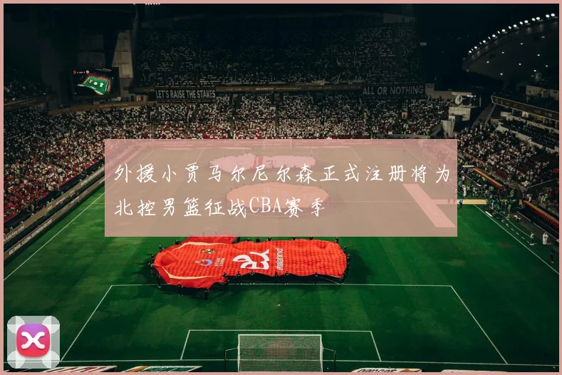 外援小贾马尔尼尔森正式注册将为北控男篮征战CBA赛季