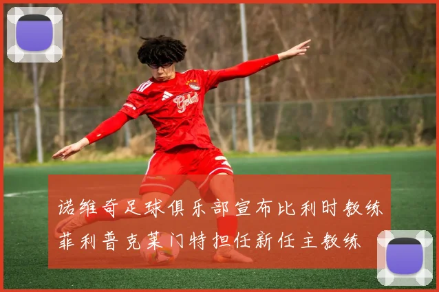诺维奇足球俱乐部宣布比利时教练菲利普克莱门特担任新任主教练
