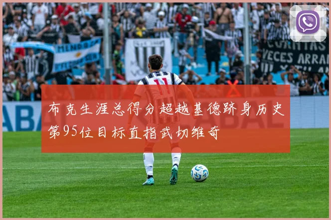 布克生涯总得分超越基德跻身历史第95位目标直指武切维奇
