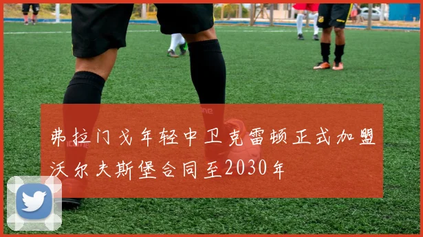 弗拉门戈年轻中卫克雷顿正式加盟沃尔夫斯堡合同至2030年