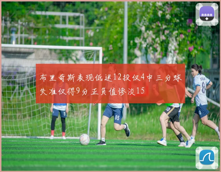 布里奇斯表现低迷12投仅4中三分球失准仅得9分正负值惨淡15