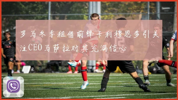 罗马冬季租借前锋卡利穆恩多引关注CEO马萨拉对其充满信心