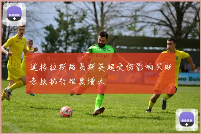 道格拉斯路易斯英超受伤影响买断条款执行难度增大